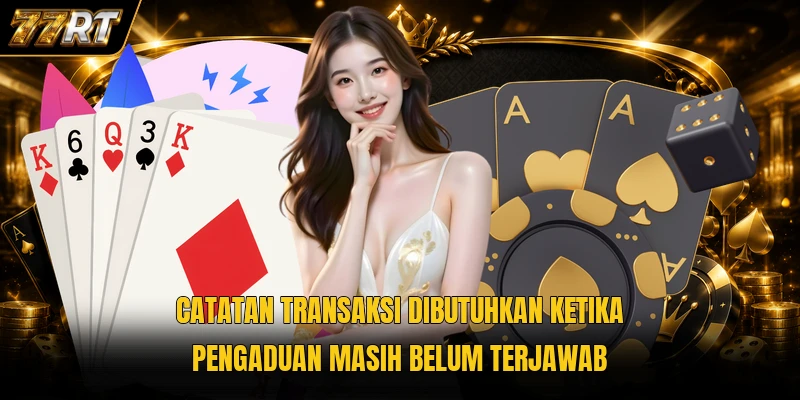 Catatan transaksi dibutuhkan ketika pengaduan masih belum terjawab