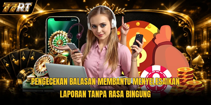 Pengecekan balasan membantu menyelesaikan laporan tanpa rasa bingung